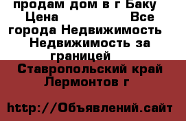 продам дом в г.Баку › Цена ­ 5 500 000 - Все города Недвижимость » Недвижимость за границей   . Ставропольский край,Лермонтов г.